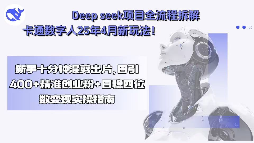 Deep seek项目全流程拆解+卡通数字人25年4月新玩法！新手十分钟混剪出…|宝藏资源网