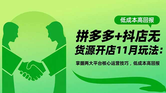 拼多多+抖店无货源开店11月玩法：掌握两大平台核心运营技巧，低成本高回报|宝藏资源网