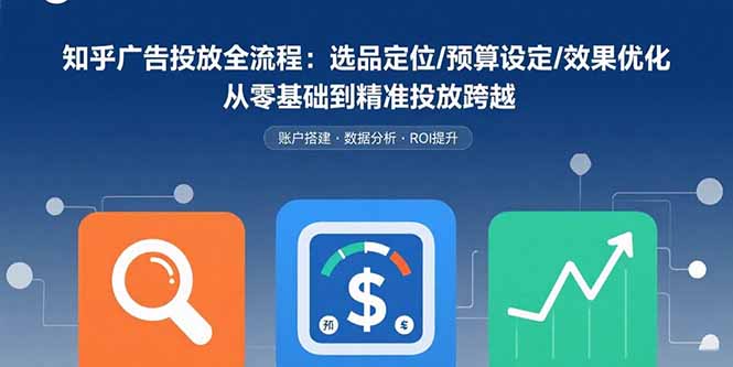 知乎广告投放全流程：选品定位/预算设定/效果优化 从零基础到精准投放跨越|宝藏资源网