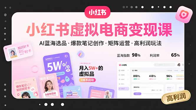 小红书虚拟电商变现课，AI蓝海选品，爆款笔记创作，矩阵运营，高利润玩法|宝藏资源网