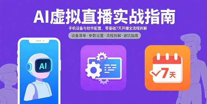 AI虚拟直播实战指南，手机设备与软件配置，零基础7天开播全流程拆解|宝藏资源网