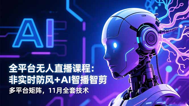 全平台无人直播课程：非实时防风＋AI智播智剪＋多平台矩阵，11月全套技术|宝藏资源网