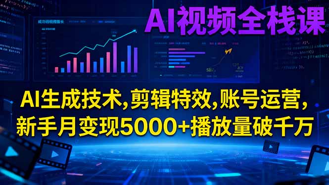 AI视频全栈课:AI生成技术,剪辑特效,账号运营,新手月变现5000+播放量破千万|宝藏资源网
