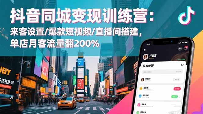 抖音同城变现训练营：来客设置/爆款短视频/直播间搭建,单店月客流量翻200%|宝藏资源网