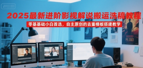 2025最新进阶影视解说搬运洗稿教程,零基础小白首选,自主原创的去重模板搭建教学|宝藏资源网