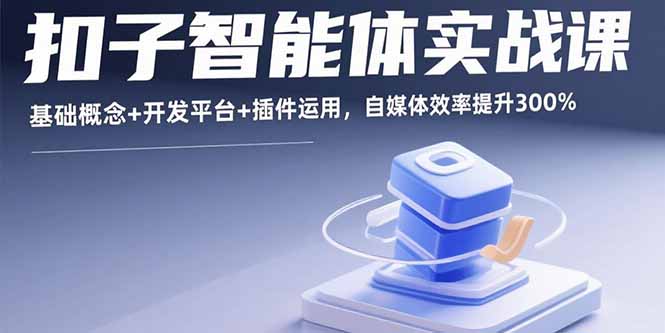 扣子智能体实战课，基础概念+开发平台+插件运用，自媒体效率提升300%|宝藏资源网