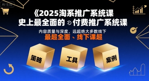 2025淘系推广系统课，史上最全面的付费推广系统课，内容质量与深度，远超绝大多数线下课|宝藏资源网