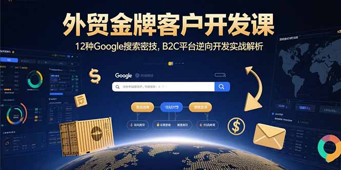 外贸金牌客户开发课,12种Google搜索密技,B2C平台逆向开发实战解析|宝藏资源网