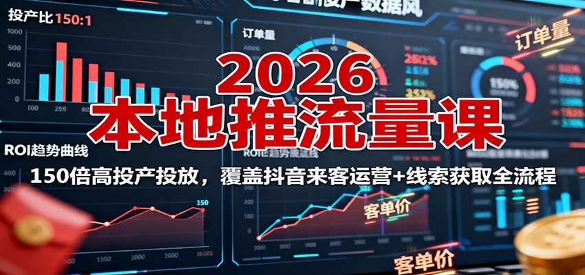 2026本地推流量课:150倍高投产投放,覆盖抖音来客运营+线索获取全流程|宝藏资源网