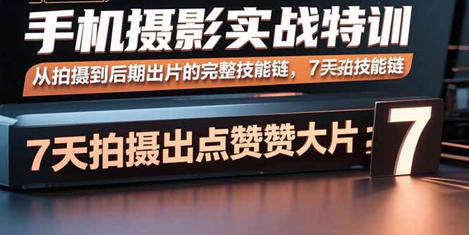 手机摄影实战特训，从拍摄到后期出片的完整技能链，7天拍出点赞大片|宝藏资源网