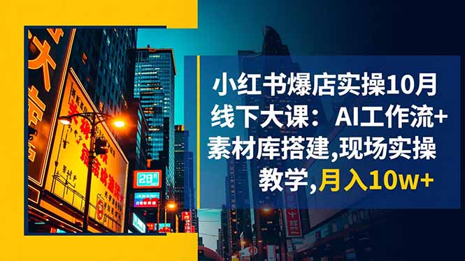 小红书爆店实操10月线下大课：AI工作流+素材库搭建,现场实操教学,月入10w+|宝藏资源网