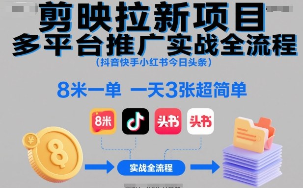 剪映拉新项目多平台推广实战全流程(抖音快手小红书今日头条)，8米一单，一天3张超简单|宝藏资源网