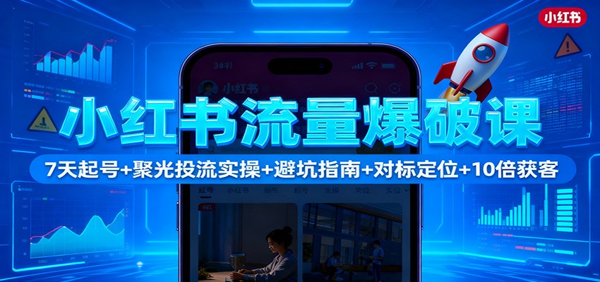 小红书流量爆破课：7天起号+聚光投流实操+避坑指南+对标定位+10倍获客|宝藏资源网