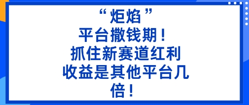 “炬焰”：平台撒钱期！抓住新赛道红利，5分钟二创内容，收益是其他平台几倍！|宝藏资源网