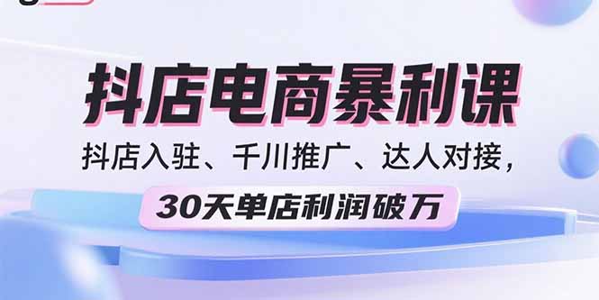 2025抖店电商暴利课，抖店入驻、千川推广、达人对接，30天单店利润破万|宝藏资源网