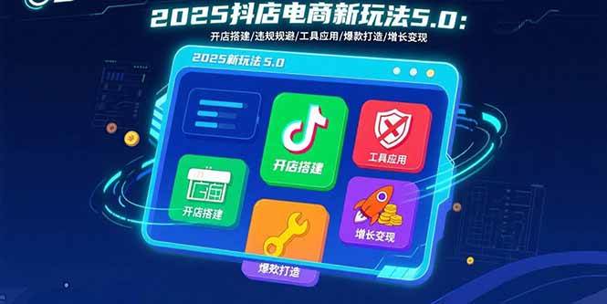 （15796期）2025抖店电商新玩法5.0：开店搭建/违规规避/工具应用,快速掌握基础运营…|宝藏资源网