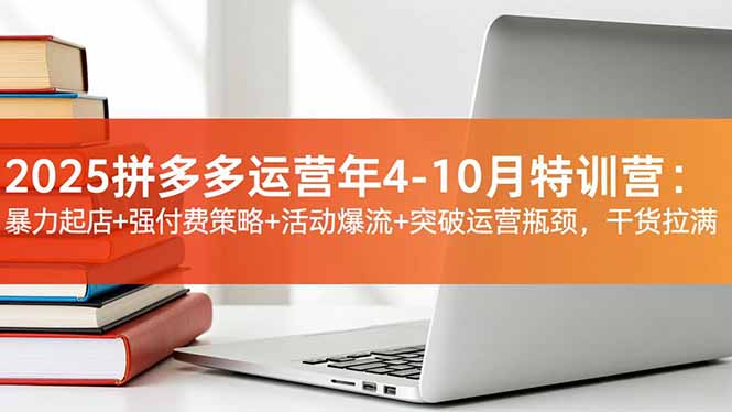 2025拼多多运营年4-10月特训营：暴力起店+强付费策略+活动爆流+突破运营瓶颈，干货拉满|宝藏资源网