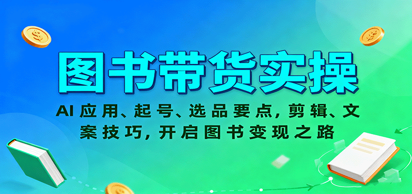 图书带货实操,AI应用、起号、选品要点,剪辑、文案技巧,开启图书变现之路|宝藏资源网