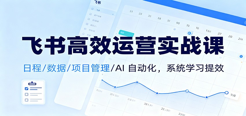 飞书高效运营实战课：日程/数据/项目管理/AI 自动化，系统学习提效|宝藏资源网