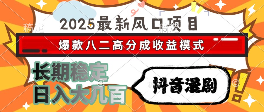 2025最新风口项目 抖音漫剧 爆款八二高分成收益模式 长期稳定日入大几百|宝藏资源网