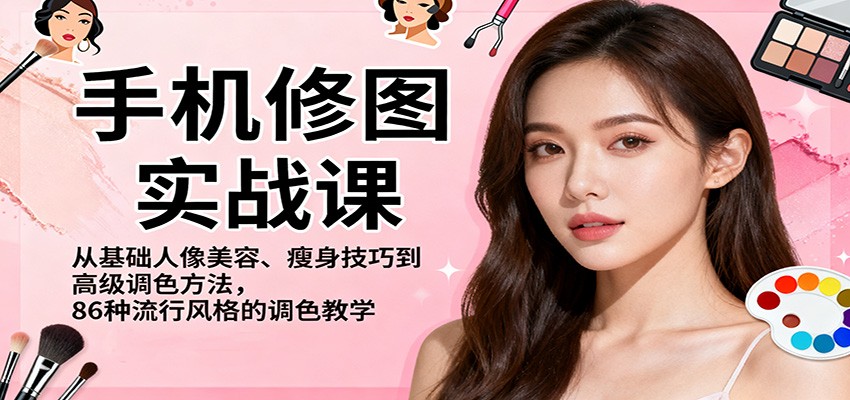手机修图实战课，从基础人像美容、瘦身技巧到高级调色方法，86种流行风格的调色教学|宝藏资源网