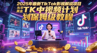 2025年最新TikTok影视解说项目，新手也能挣美金，TK中视频计划保姆级教程|宝藏资源网