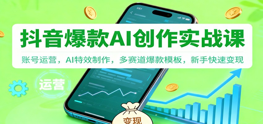 抖音AI爆款创作实战课：账号运营，AI特效制作，多赛道爆款模板，新手快速变现|宝藏资源网