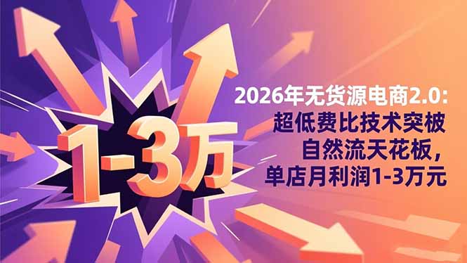 2026年无货源电商2.0【更新】：超低费比技术突破自然流天花板，单店月利润1-3万元|宝藏资源网