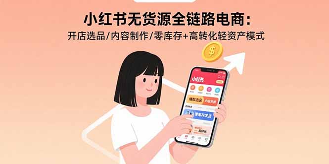 小红书无货源全链路电商：开店选品/内容制作/零库存+高转化轻资产模式|宝藏资源网