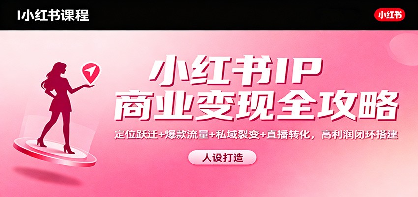 小红书IP商业变现全攻略：定位跃迁+爆款流量+私域裂变+直播转化，高利润闭环搭建|宝藏资源网