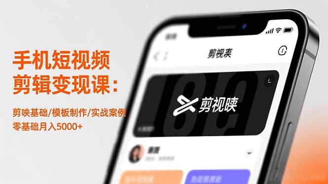 手机短视频剪辑变现课：剪映基础/模板制作/实战案例，零基础月入5000+|宝藏资源网