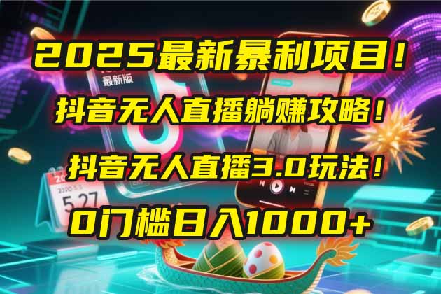 2025最新暴利项目！抖音无人直播躺赚攻略！抖音无人直播3.0玩法！0门槛…|宝藏资源网