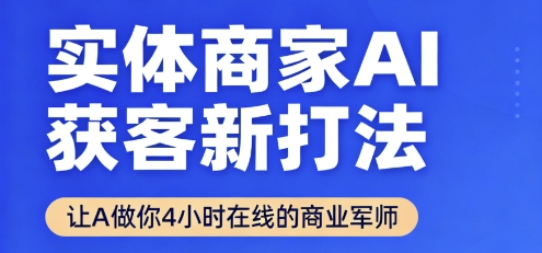 实体商家AI获客新打法【2025年9月】让AI做你24小时在线的商业军师,效率开挂,甩开盲目摸索|宝藏资源网
