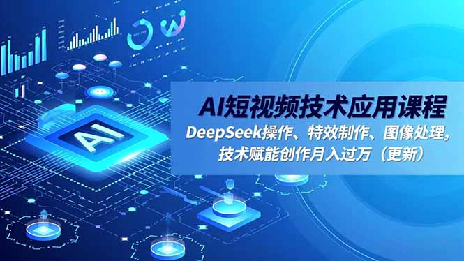 AI短视频技术应用课程，DeepSeek操作、特效制作、图像处理，技术赋能创作月入过万(更新|宝藏资源网