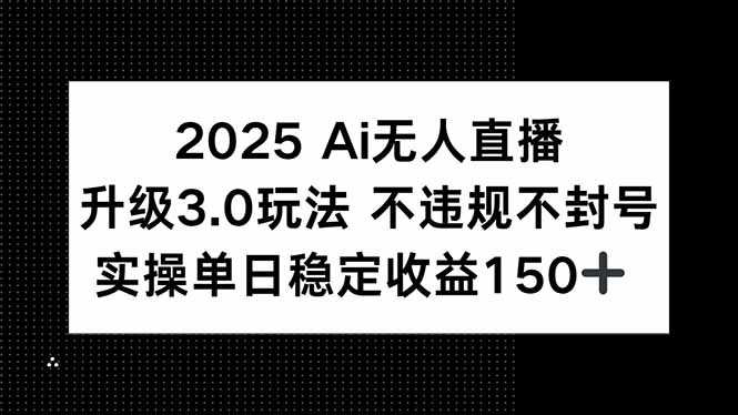 2025 AI无人直播升级3.0玩法,不违规 不封号,单日稳定收益150+|宝藏资源网