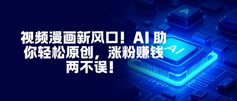 视频漫画新风口！AI 助你轻松原创，涨粉赚钱两不误！|宝藏资源网