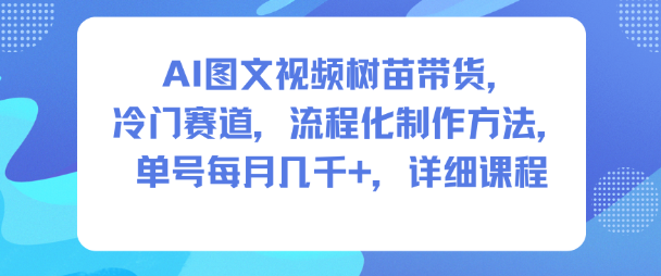 AI图文视频树苗带货，冷门赛道，流程化制作方法，单号每月几K，详细课程|宝藏资源网