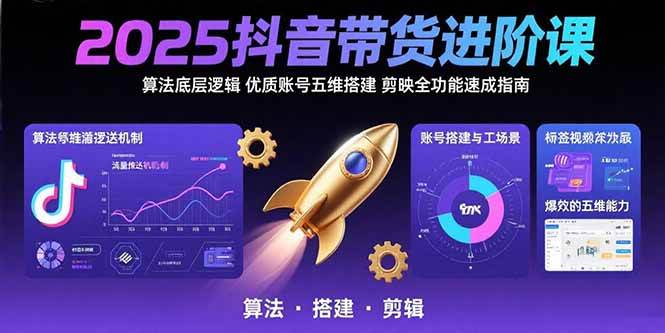 （15571期）2025抖音带货进阶课：算法底层逻辑,优质账号五维搭建,剪映全功能速成指南|宝藏资源网