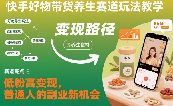 快手好物带货养生赛道玩法教学，低粉高变现，普通人的副业新机会|宝藏资源网