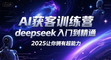 AI获客训练营,deepseek入门到精通,2025让你拥有超能力|宝藏资源网