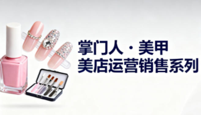 美甲店运营销售系列，助力美甲店老板及从业者提升运营、销售与管理能力|宝藏资源网