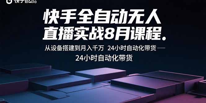 快手全自动无人直播实战8月课程：从设备搭建到月入千万 24小时自动化带货|宝藏资源网