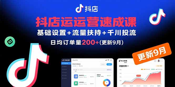 抖店运营速成课，基础设置+流量扶持+千川投流，30天日均订单200+(更新9月|宝藏资源网