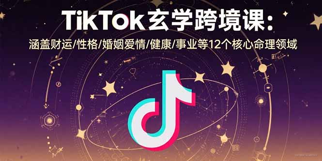 TikTok玄学跨境课：涵盖财运/性格/婚姻爱情/健康/事业等12个核心命理领域|宝藏资源网
