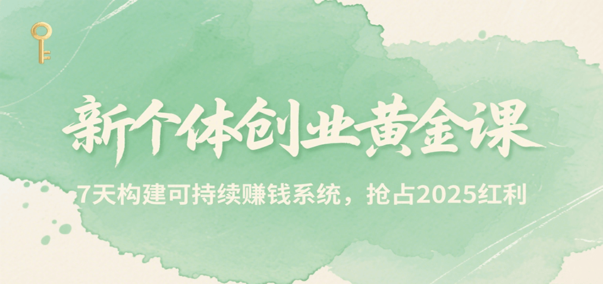 新个体创业黄金课,7天构建可持续赚钱系统,抢占2025红利|宝藏资源网