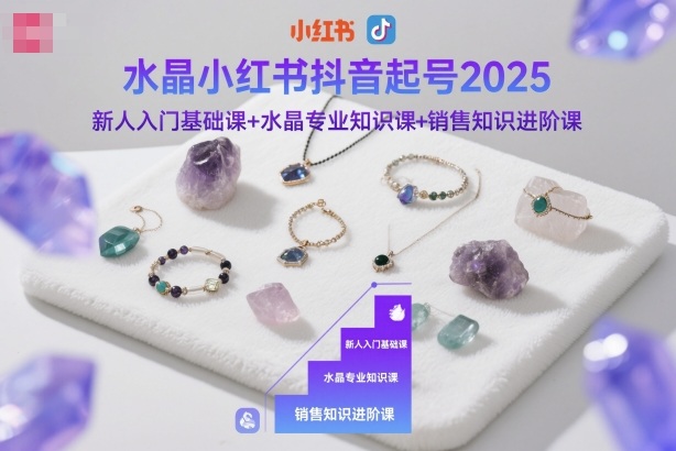 水晶小红书抖音起号2025，新人入门基础课+水晶专业知识课+销售知识进阶课|宝藏资源网