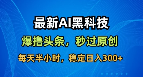 最新AI黑科技撸头条收益软件，无需指令，原创度直接拉满，每日稳定收益3张【揭秘】|宝藏资源网
