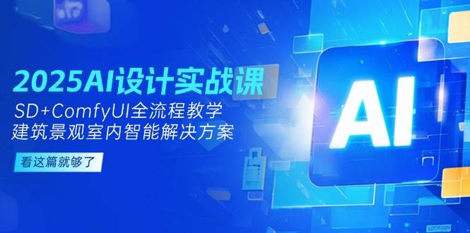 2025AI设计实战课，SD+ComfyUI全流程教学，建筑景观室内智能解决方案|宝藏资源网