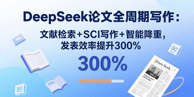 DeepSeek论文全周期写作：文献检索+SCI写作+智能降重，发表效率提升300%|宝藏资源网