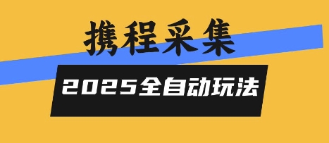 2025携程信息采集全自动玩法，高单价，零人工，全天开干【揭秘】|宝藏资源网